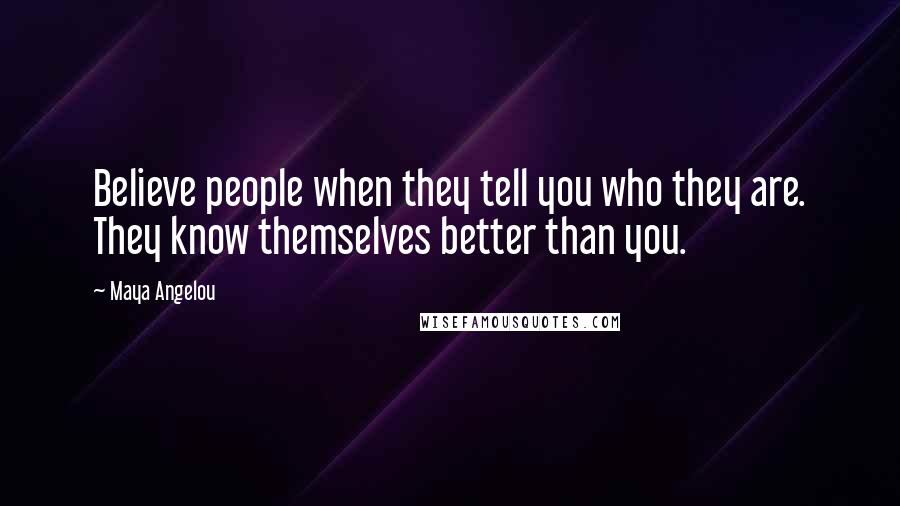 Maya Angelou Quotes: Believe people when they tell you who they are. They know themselves better than you.