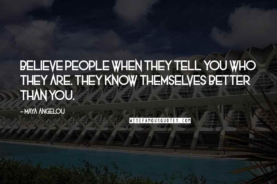 Maya Angelou Quotes: Believe people when they tell you who they are. They know themselves better than you.