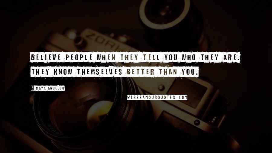Maya Angelou Quotes: Believe people when they tell you who they are. They know themselves better than you.