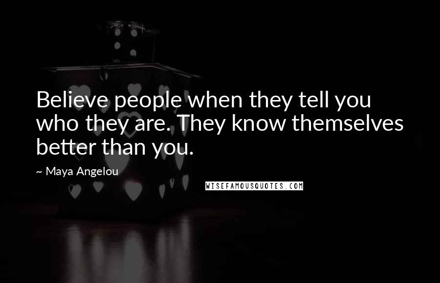 Maya Angelou Quotes: Believe people when they tell you who they are. They know themselves better than you.