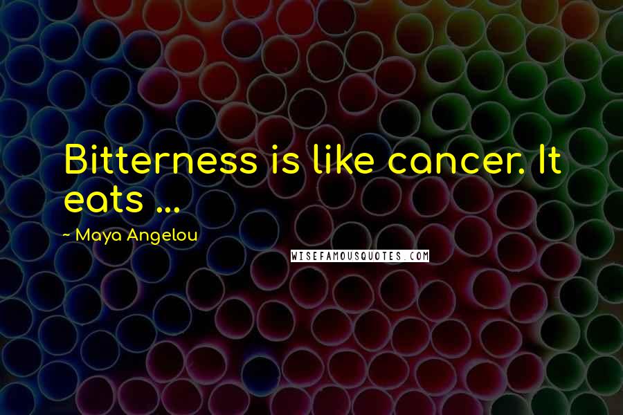 Maya Angelou Quotes: Bitterness is like cancer. It eats ...