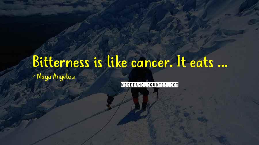 Maya Angelou Quotes: Bitterness is like cancer. It eats ...