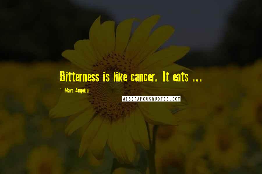 Maya Angelou Quotes: Bitterness is like cancer. It eats ...
