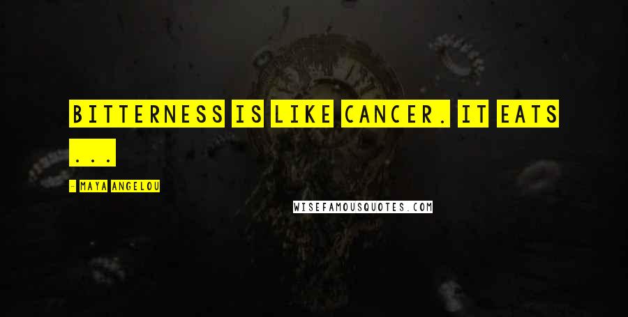 Maya Angelou Quotes: Bitterness is like cancer. It eats ...
