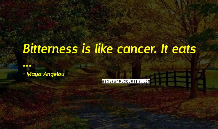 Maya Angelou Quotes: Bitterness is like cancer. It eats ...
