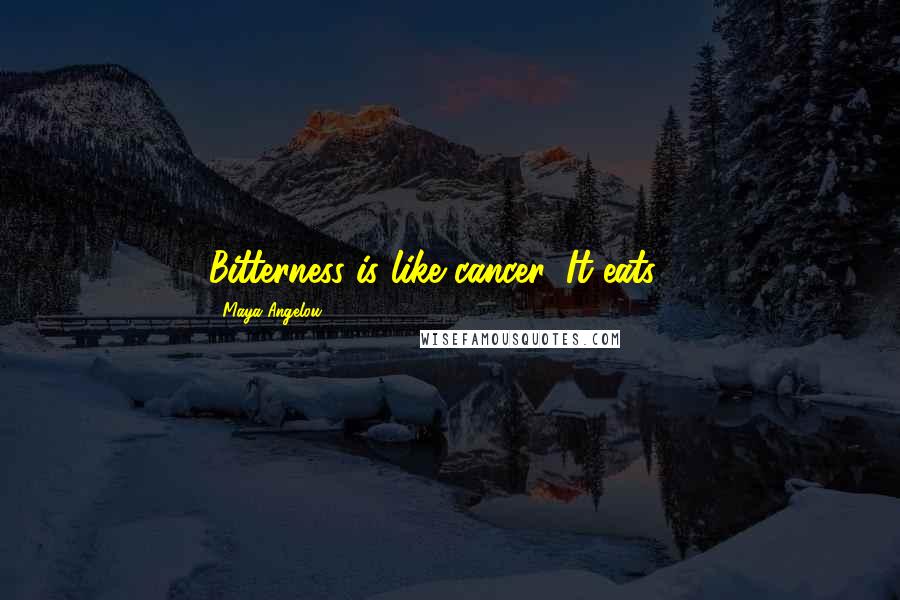 Maya Angelou Quotes: Bitterness is like cancer. It eats ...
