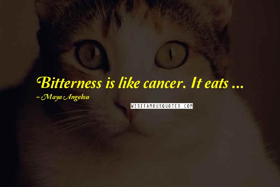 Maya Angelou Quotes: Bitterness is like cancer. It eats ...
