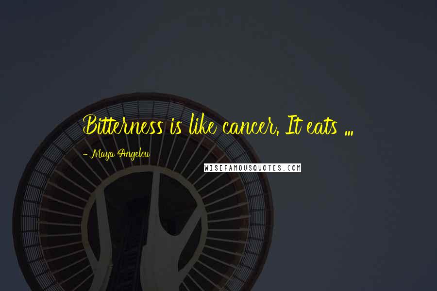 Maya Angelou Quotes: Bitterness is like cancer. It eats ...