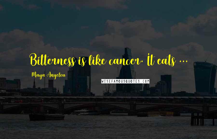 Maya Angelou Quotes: Bitterness is like cancer. It eats ...