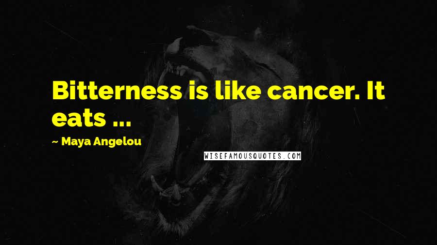 Maya Angelou Quotes: Bitterness is like cancer. It eats ...
