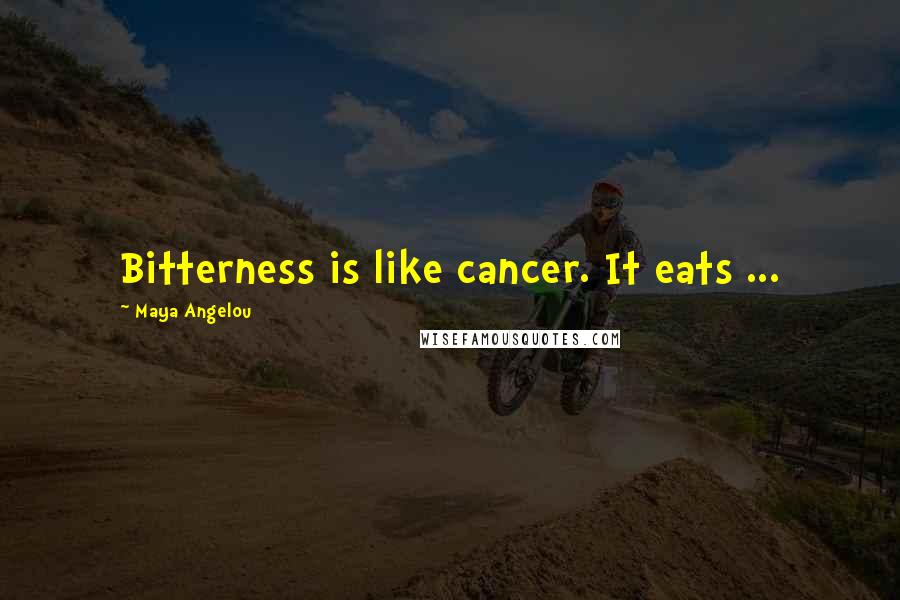 Maya Angelou Quotes: Bitterness is like cancer. It eats ...