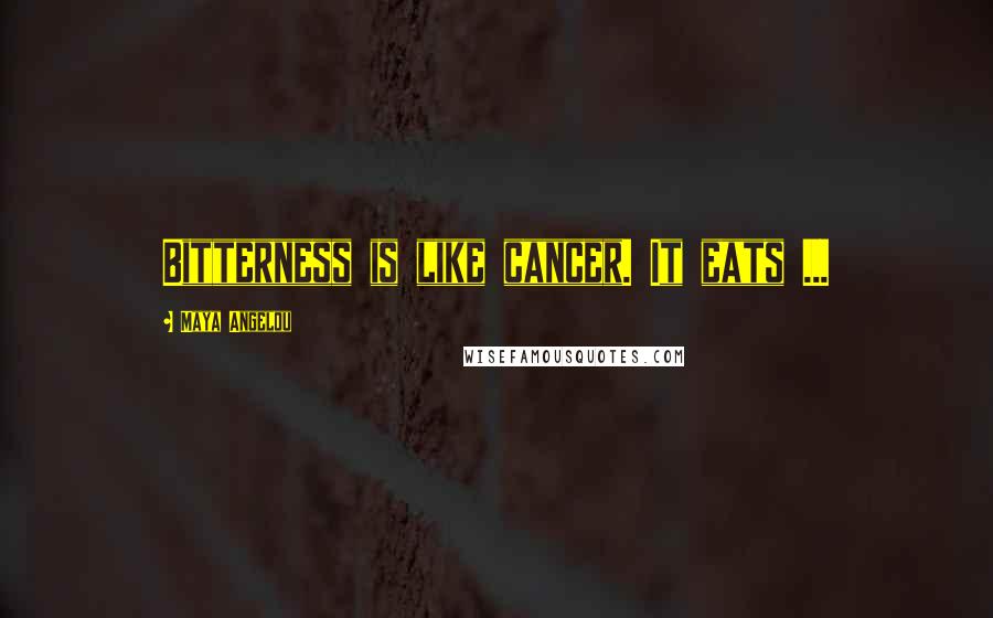 Maya Angelou Quotes: Bitterness is like cancer. It eats ...