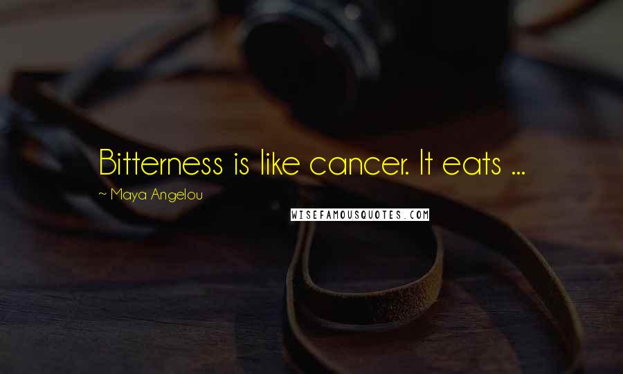 Maya Angelou Quotes: Bitterness is like cancer. It eats ...