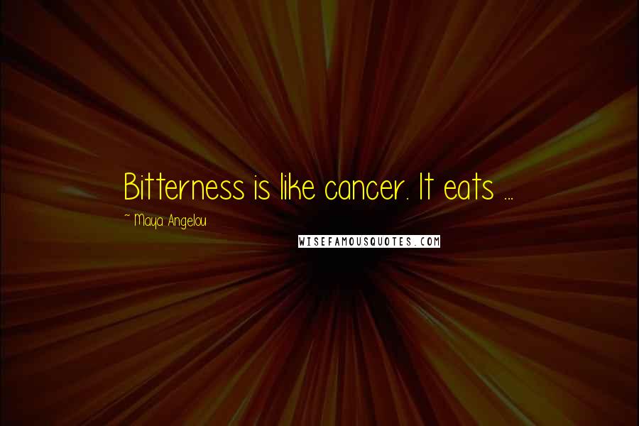 Maya Angelou Quotes: Bitterness is like cancer. It eats ...