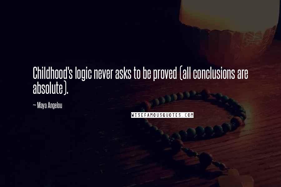 Maya Angelou Quotes: Childhood's logic never asks to be proved (all conclusions are absolute).