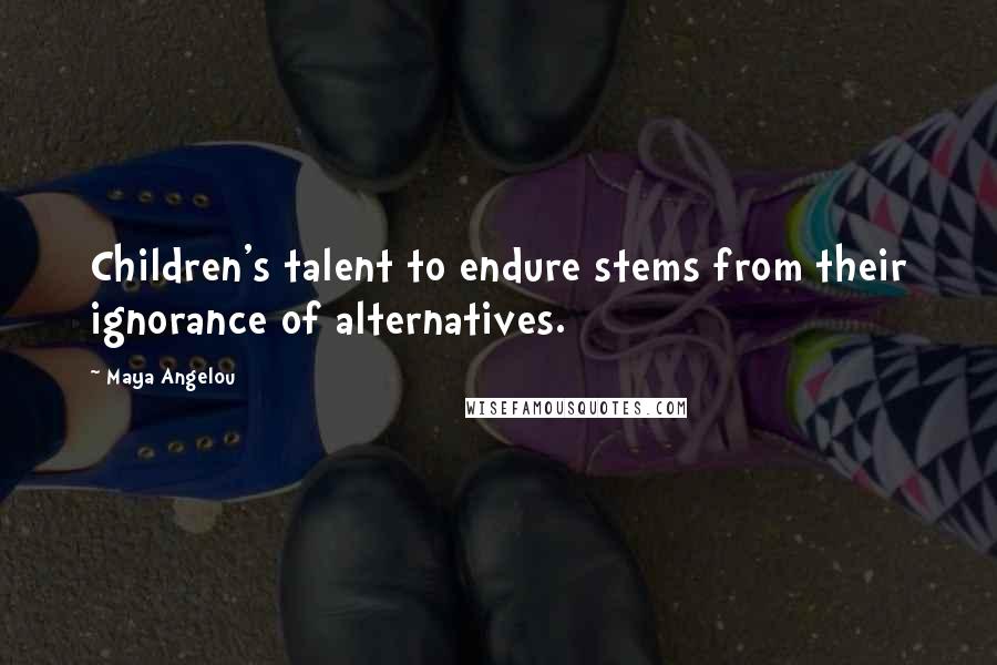 Maya Angelou Quotes: Children's talent to endure stems from their ignorance of alternatives.