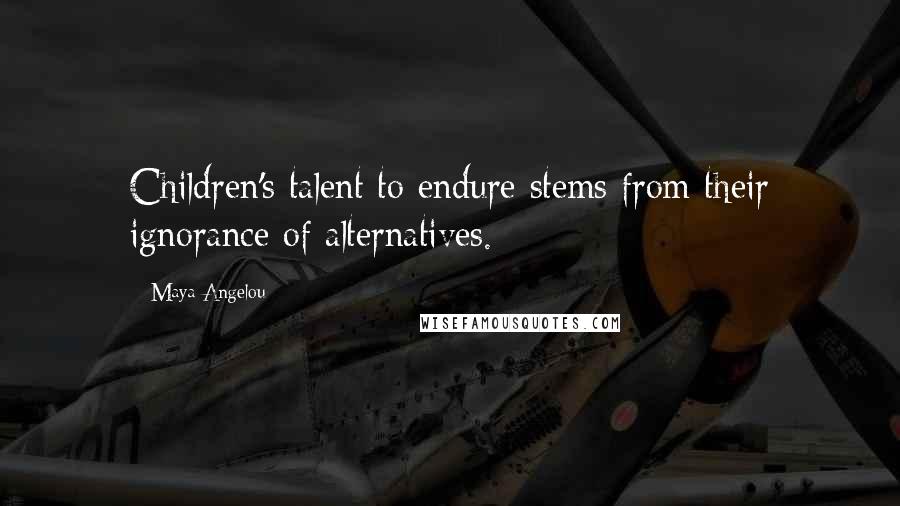 Maya Angelou Quotes: Children's talent to endure stems from their ignorance of alternatives.