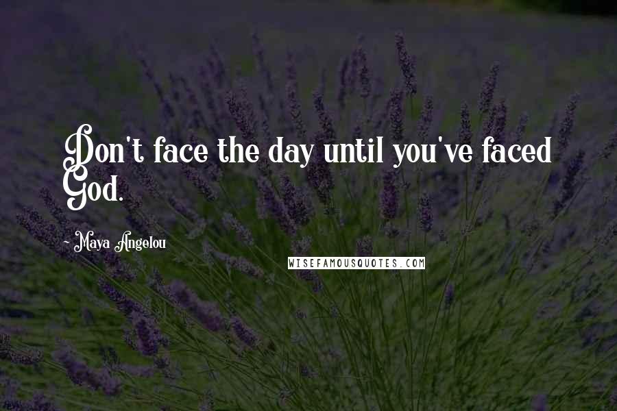 Maya Angelou Quotes: Don't face the day until you've faced God.