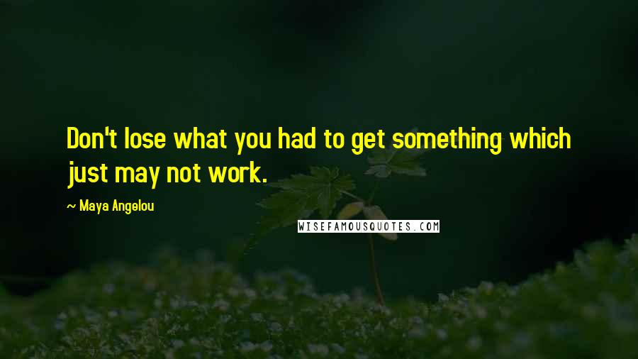 Maya Angelou Quotes: Don't lose what you had to get something which just may not work.