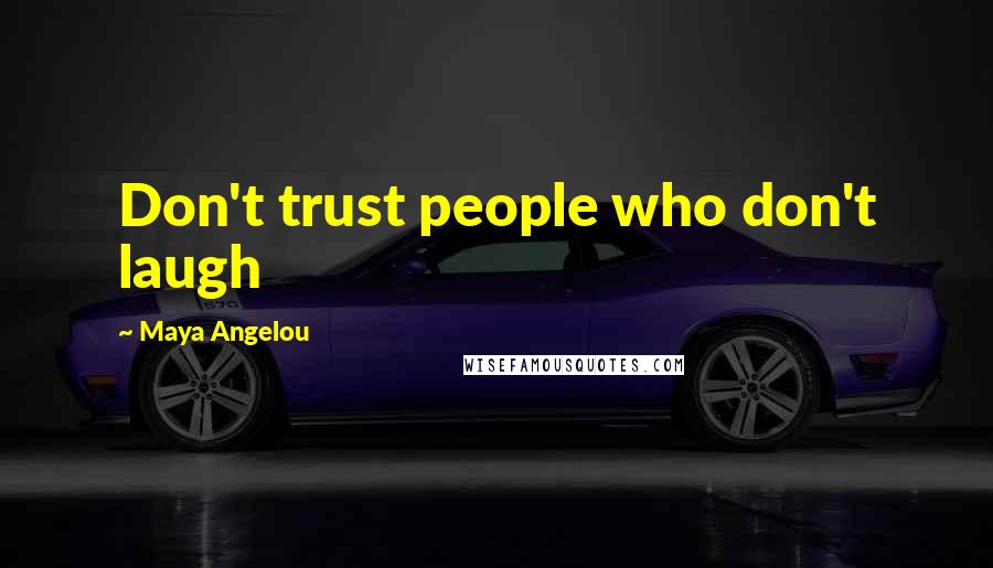 Maya Angelou Quotes: Don't trust people who don't laugh