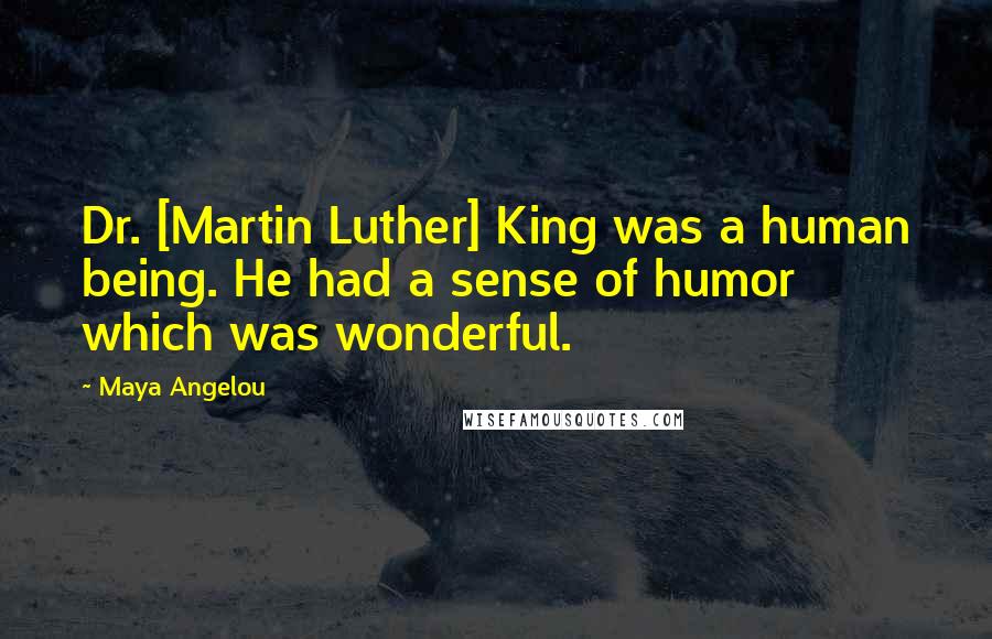 Maya Angelou Quotes: Dr. [Martin Luther] King was a human being. He had a sense of humor which was wonderful.