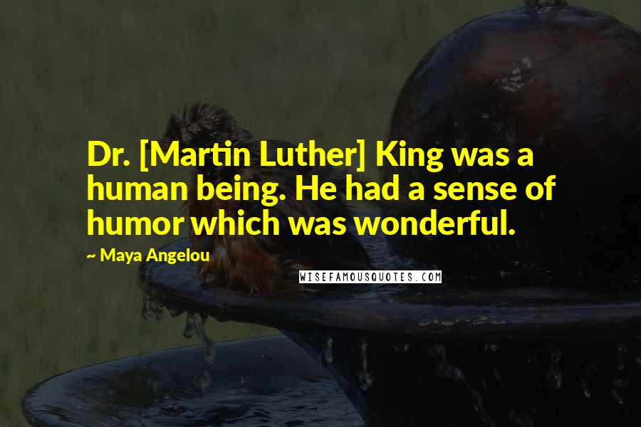 Maya Angelou Quotes: Dr. [Martin Luther] King was a human being. He had a sense of humor which was wonderful.