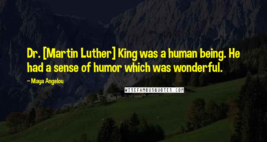 Maya Angelou Quotes: Dr. [Martin Luther] King was a human being. He had a sense of humor which was wonderful.