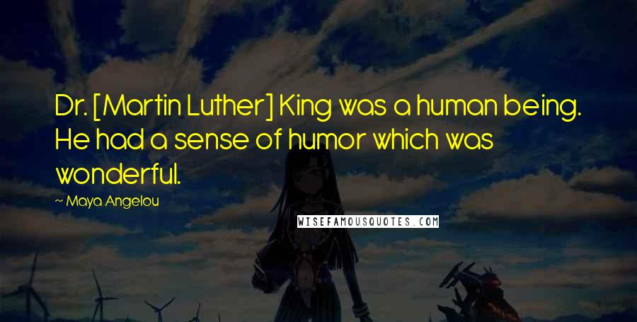 Maya Angelou Quotes: Dr. [Martin Luther] King was a human being. He had a sense of humor which was wonderful.