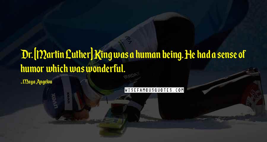 Maya Angelou Quotes: Dr. [Martin Luther] King was a human being. He had a sense of humor which was wonderful.