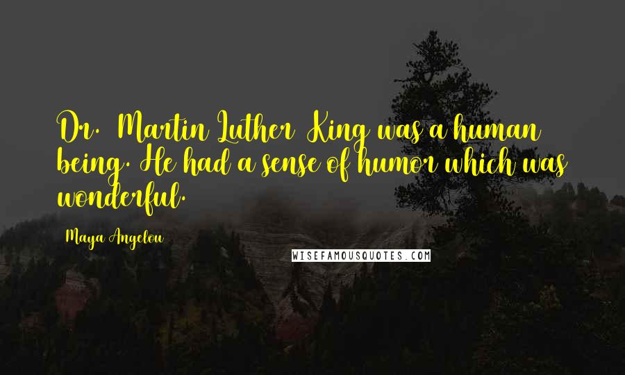 Maya Angelou Quotes: Dr. [Martin Luther] King was a human being. He had a sense of humor which was wonderful.