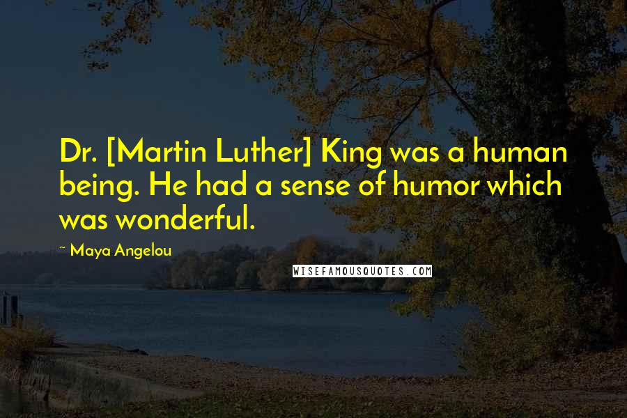 Maya Angelou Quotes: Dr. [Martin Luther] King was a human being. He had a sense of humor which was wonderful.