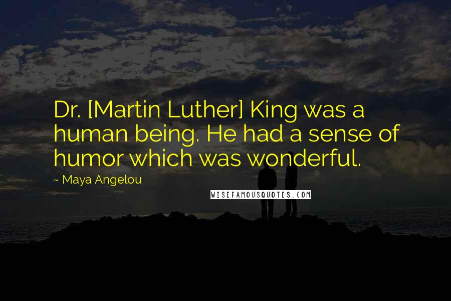 Maya Angelou Quotes: Dr. [Martin Luther] King was a human being. He had a sense of humor which was wonderful.