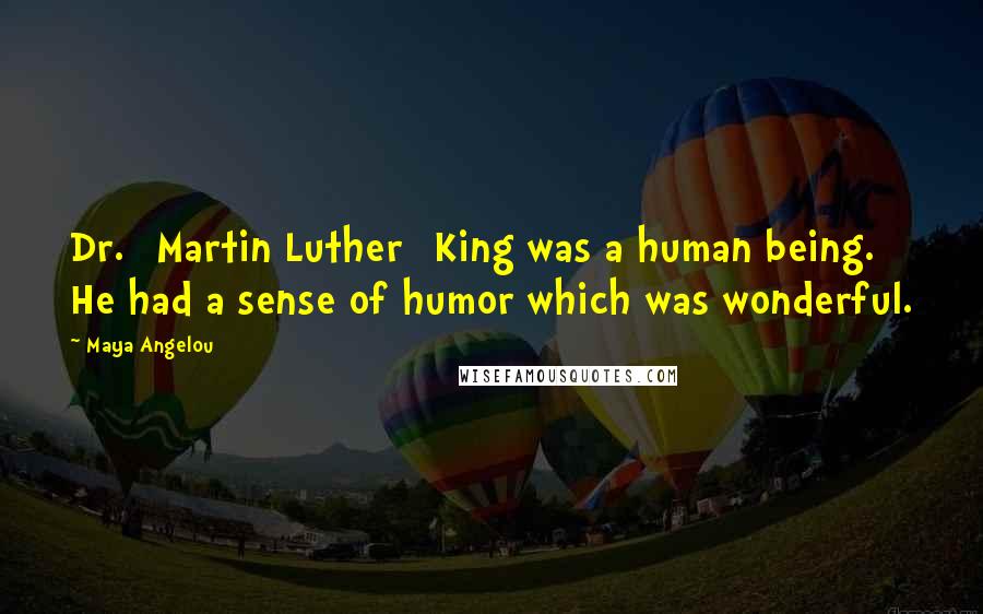 Maya Angelou Quotes: Dr. [Martin Luther] King was a human being. He had a sense of humor which was wonderful.