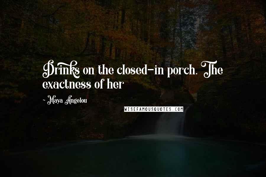 Maya Angelou Quotes: Drinks on the closed-in porch. The exactness of her