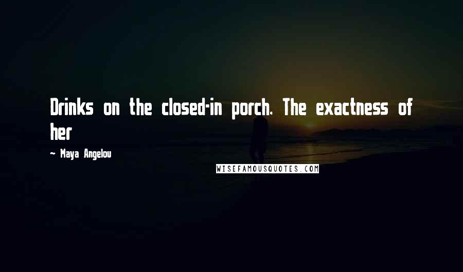 Maya Angelou Quotes: Drinks on the closed-in porch. The exactness of her