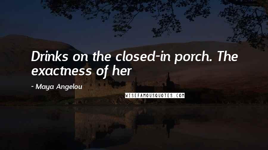 Maya Angelou Quotes: Drinks on the closed-in porch. The exactness of her