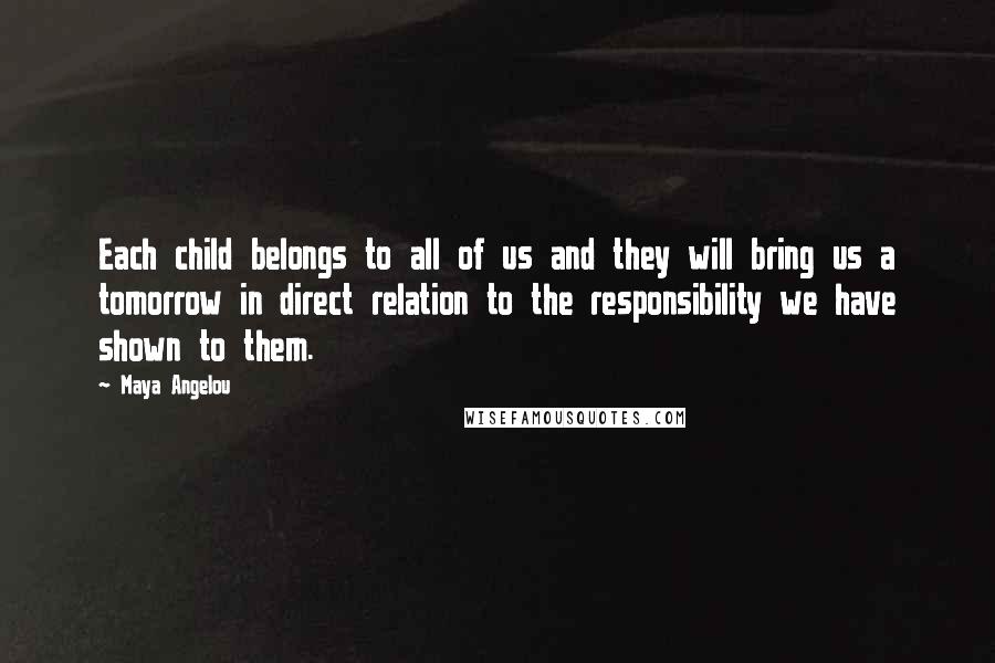 Maya Angelou Quotes: Each child belongs to all of us and they will bring us a tomorrow in direct relation to the responsibility we have shown to them.