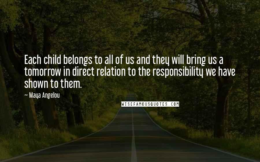 Maya Angelou Quotes: Each child belongs to all of us and they will bring us a tomorrow in direct relation to the responsibility we have shown to them.