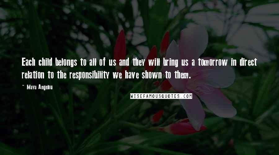 Maya Angelou Quotes: Each child belongs to all of us and they will bring us a tomorrow in direct relation to the responsibility we have shown to them.