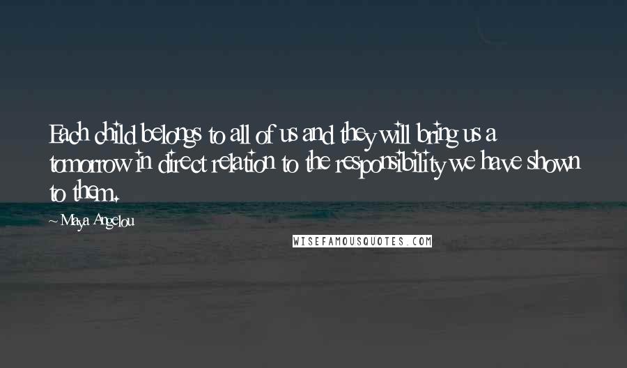 Maya Angelou Quotes: Each child belongs to all of us and they will bring us a tomorrow in direct relation to the responsibility we have shown to them.