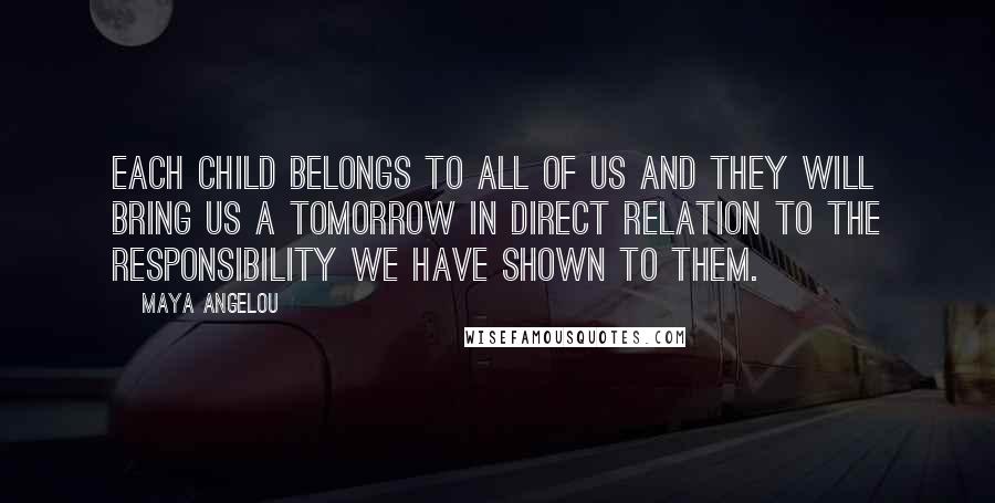 Maya Angelou Quotes: Each child belongs to all of us and they will bring us a tomorrow in direct relation to the responsibility we have shown to them.