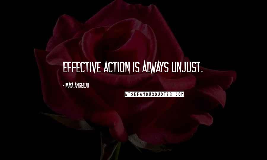 Maya Angelou Quotes: Effective action is always unjust.