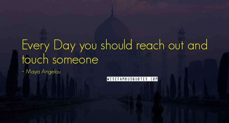 Maya Angelou Quotes: Every Day you should reach out and touch someone