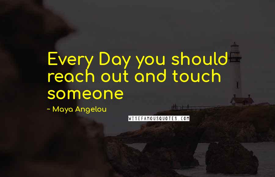 Maya Angelou Quotes: Every Day you should reach out and touch someone