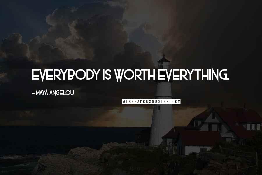 Maya Angelou Quotes: Everybody is worth everything.