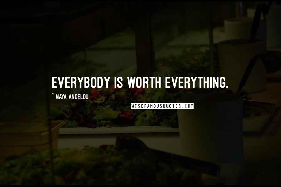 Maya Angelou Quotes: Everybody is worth everything.