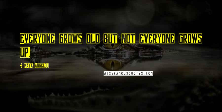 Maya Angelou Quotes: Everyone grows old but not everyone grows up.