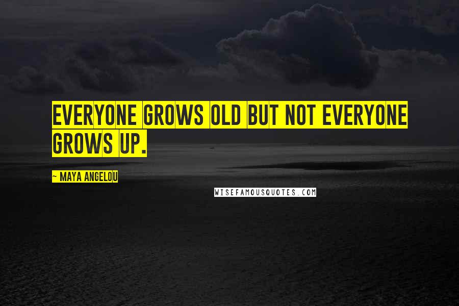 Maya Angelou Quotes: Everyone grows old but not everyone grows up.