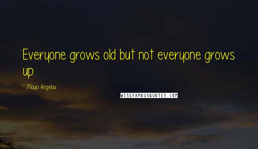 Maya Angelou Quotes: Everyone grows old but not everyone grows up.