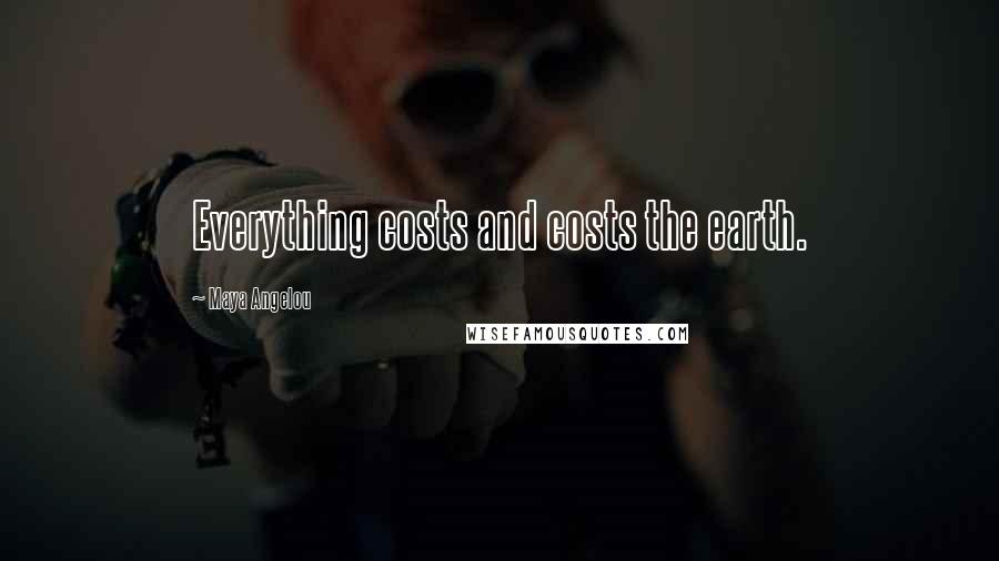 Maya Angelou Quotes: Everything costs and costs the earth.